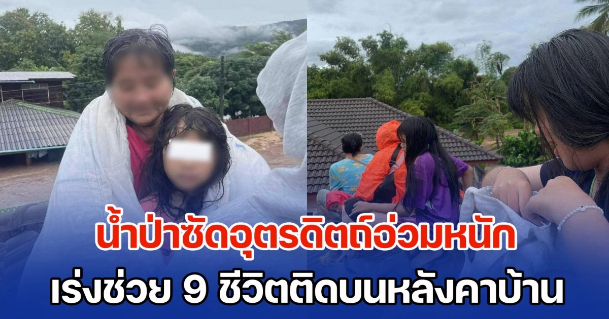 ระทึก! น้ำป่าซัดอุตรดิตถ์อ่วมหนัก เร่งช่วย 9 ชีวิตติดบนหลังคาบ้าน
