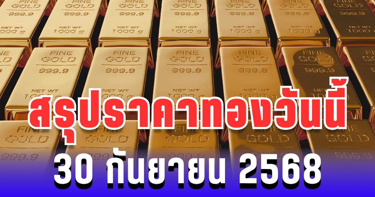 สรุปราคาทองวันนี้ 30 กันยายน 2568