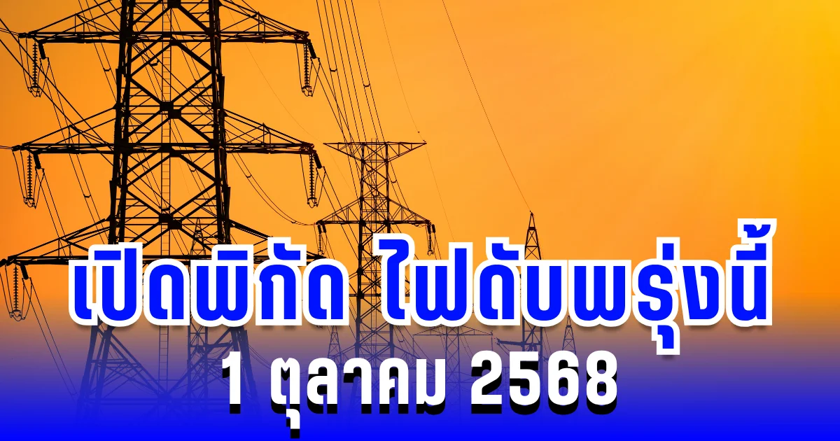 ประกาศแล้ว! เปิดพิกัด ไฟดับพรุ่งนี้ 1 ตุลาคม 2568