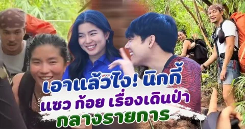 เอาแล้วไง นิกกี้ แซว ก้อย เรื่องเดินป่า กลางรายการ