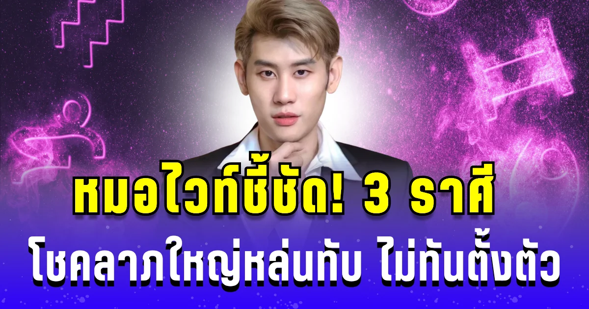 หมอไวท์ชี้ชัด! 3 ราศีเตรียมรับทรัพย์ โชคลาภใหญ่หล่นทับ ไม่ทันตั้งตัว