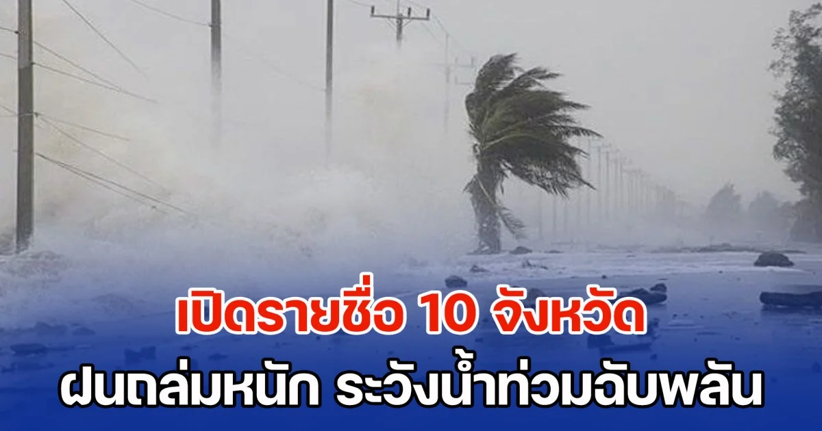 ประกาศแล้ว เปิดรายชื่อ 10 จังหวัด ฝนถล่มหนัก ระวังน้ำท่วมฉับพลัน