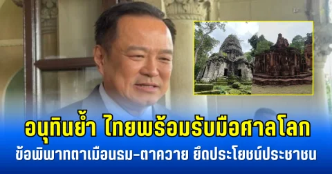 อนุทินย้ำ ไทยพร้อมรับมือศาลโลก ข้อพิพาทตาเมือนธม–ตาควาย ยึดประโยชน์ประชาชนเป็นหลัก