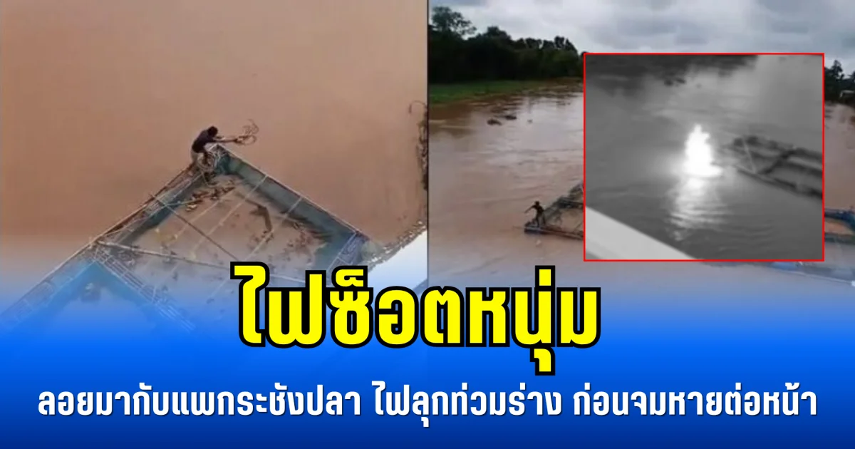 ไฟซ็อตหนุ่ม ลอยมากับแพกระชังปลา ไฟลุกท่วมร่าง ก่อนจมหายต่อหน้า