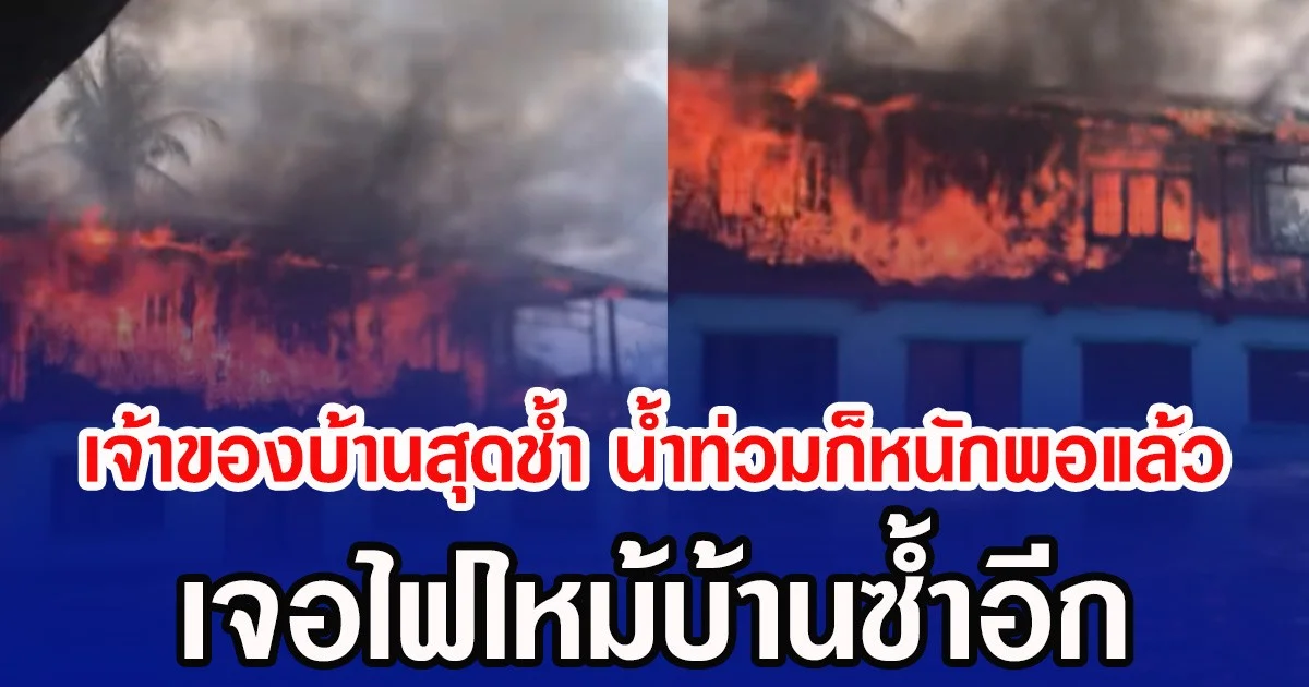 เจ้าของบ้านสุดชํ้า น้ำท่วมก็หนักพอแล้ว เจอไฟไหม้บ้านซ้ำอีก