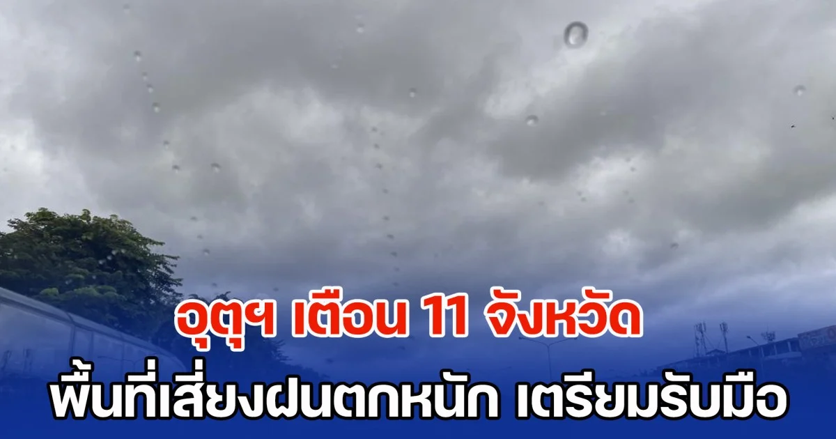 กรมอุตุฯ เตือน 11 จังหวัด พื้นที่เสี่ยงฝนตกหนัก เตรียมรับมือ