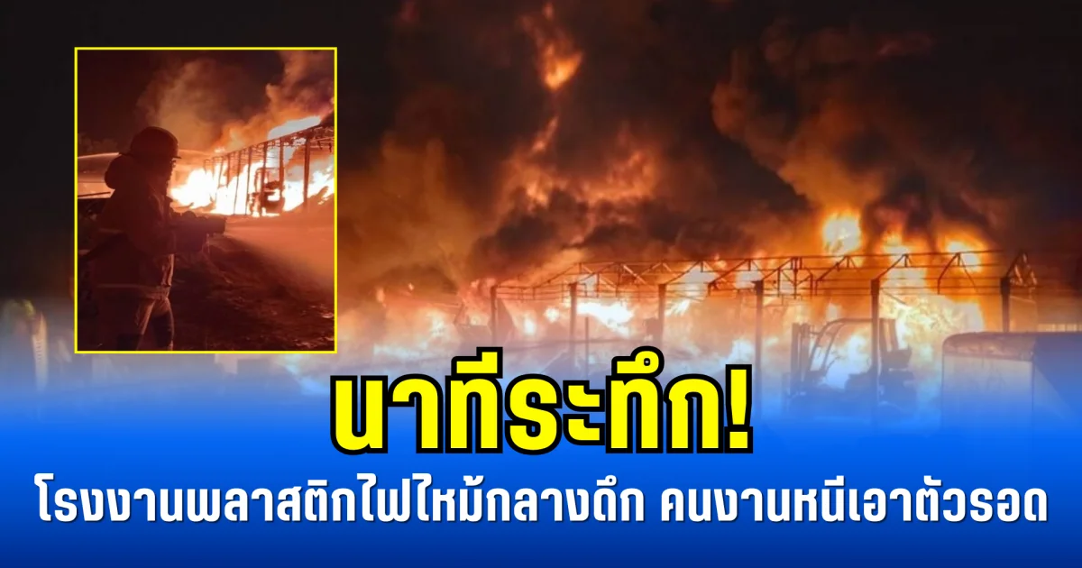 นาทีระทึก! โรงงานพลาสติกไฟไหม้กลางดึก คนงานแตกฮือหนีเอาตัวรอด