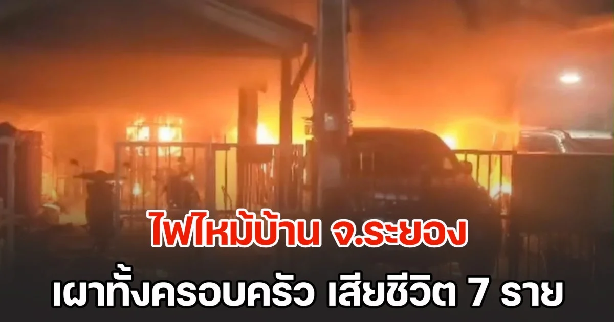 ด่วน! ไฟไหม้บ้าน จ.ระยอง เผาทั้งครอบครัว เสียชีวิต 7 ราย