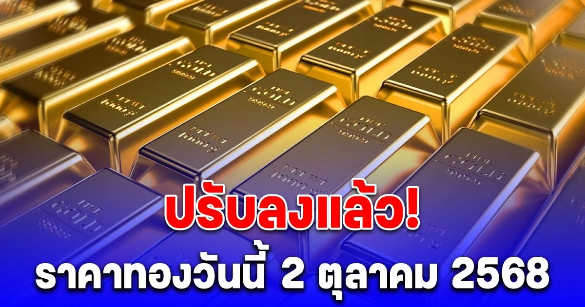 ปรับลงแล้ว! ราคาทองวันนี้ 2 ตุลาคม 2568