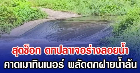 สุดช็อก ตกปลาเจอร่างลอยน้ำ คาดเมาทินเนอร์ พลัดตกฝายน้ำล้น