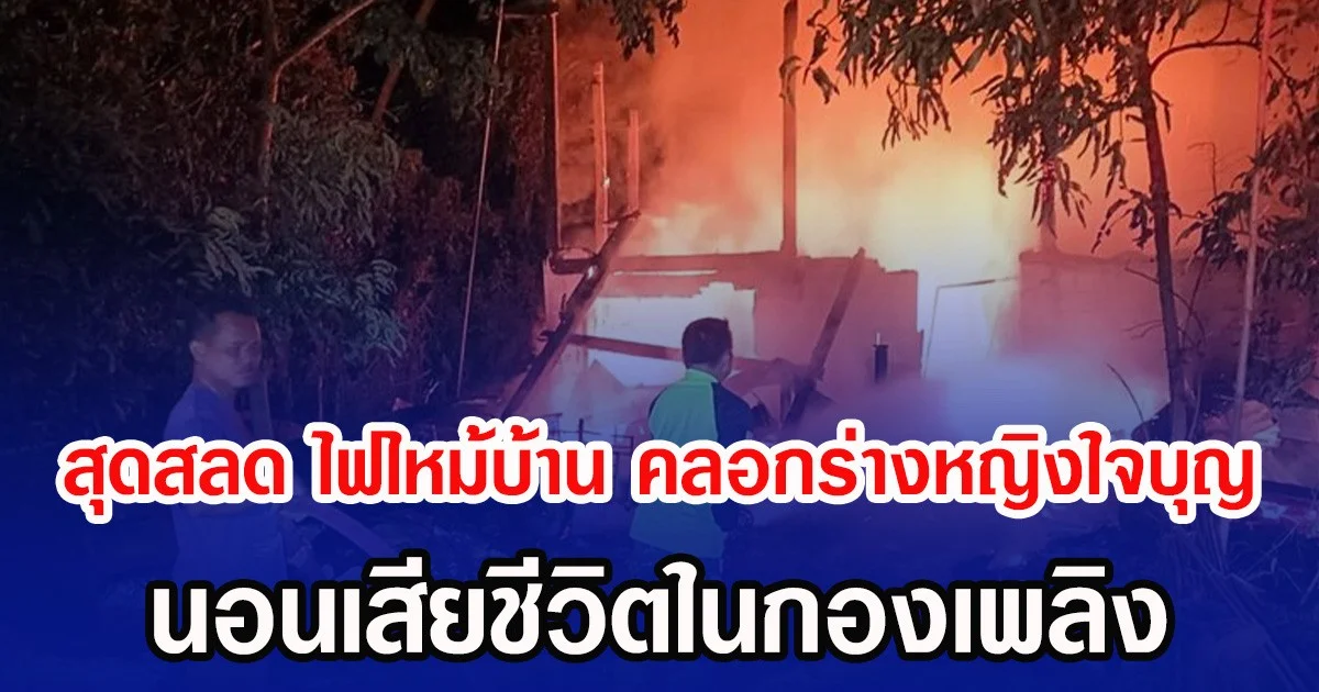 สุดสลด ไฟไหม้บ้าน คลอกร่างหญิงใจบุญ นอนเสียชีวิตในกองเพลิง