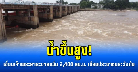 น้ำขึ้นสูง! เขื่อนเจ้าพระยาระบายเพิ่ม 2,400 ลบ.ม. เตือนประชาชนระวังภัย