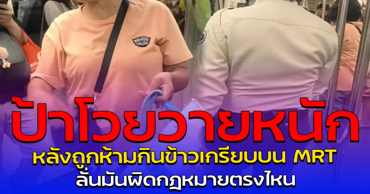 ป้าโวยวายหนัก หลังถูกห้ามกินข้าวเกรียบบน MRT ลั่นมันผิดกฎหมายตรงไหน