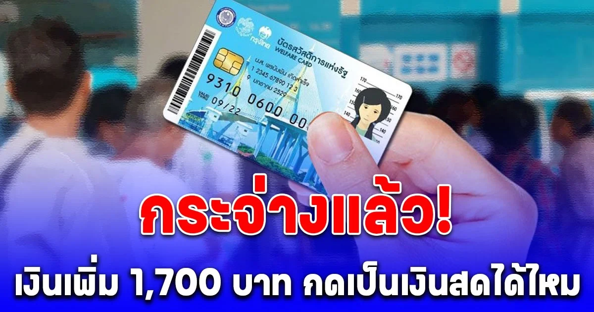 กระจ่างแล้ว! บัตรสวัสดิการแห่งรัฐ เงินเพิ่ม 1,700 บาท  กดเป็นเงินสดได้ไหม