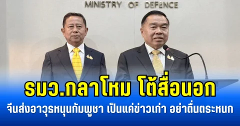 รมว.กลาโหม โต้สื่อนอก จีนส่งอาวุธหนุนกัมพูชา เป็นแค่ข่าวเก่า อย่าตื่นตระหนก
