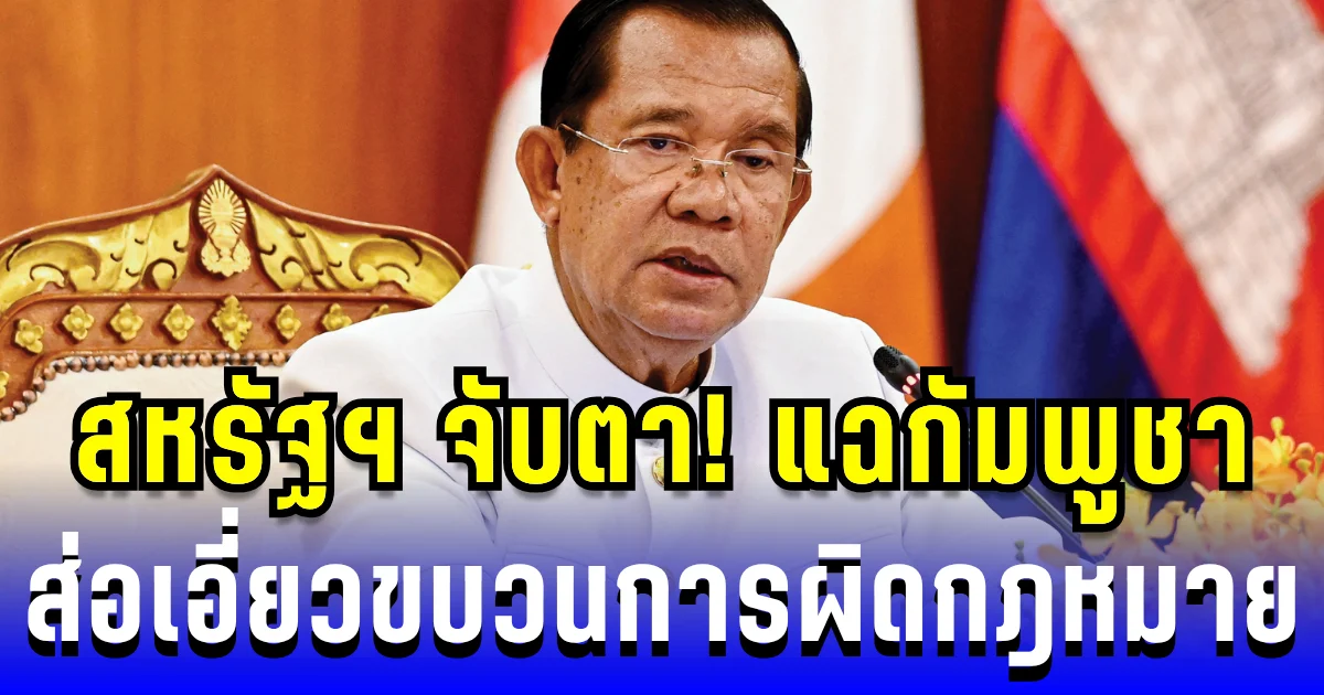 สหรัฐฯ จับตา! แฉกัมพูชาส่อเอี่ยวขบวนการผิดกฎหมาย เสี่ยงถูกจำกัดช่วยเหลือ