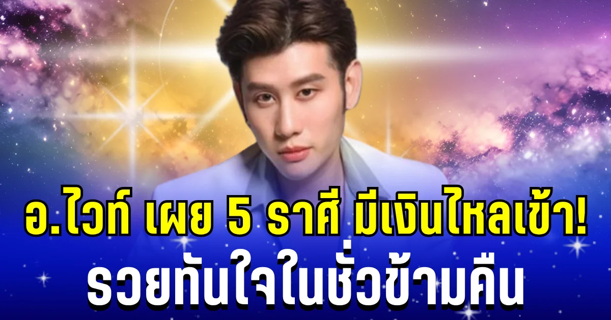 ถึงเวลาฟ้าประทานโชค! อ. ไวท์ เผย 5 ราศี มีเงินไหลเข้า รวยทันใจในชั่วข้ามคืน