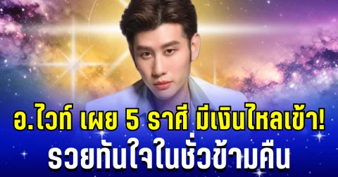 ถึงเวลาฟ้าประทานโชค! อ. ไวท์ เผย 5 ราศี มีเงินไหลเข้า รวยทันใจในชั่วข้ามคืน