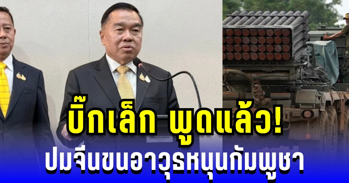 ฟังให้ชัด! บิ๊กเล็ก พูดแล้ว ปมจีนขนอาวุธหนุนกัมพูชา