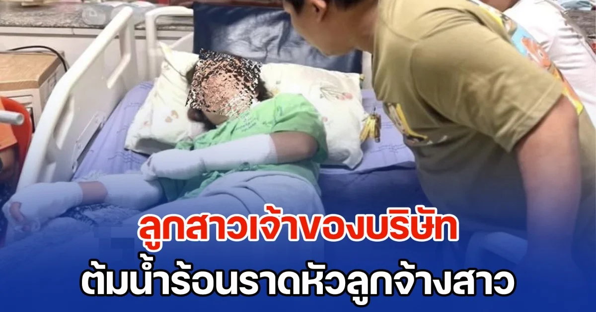 ลูกสาวเจ้าของบริษัท ต้มน้ำร้อนราดหัวลูกจ้างสาว เหตุมีความรักกับพี่ชาย เจ้าตัวสารภาพ ไม่รู้ทำไปได้อย่างไร