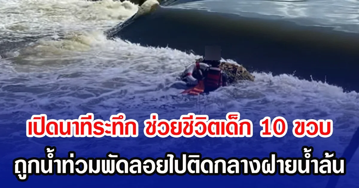 เปิดนาทีระทึก ช่วยชีวิตเด็ก 10 ขวบ ถูกน้ำท่วมพัดลอยไปติดกลางฝายน้ำล้น
