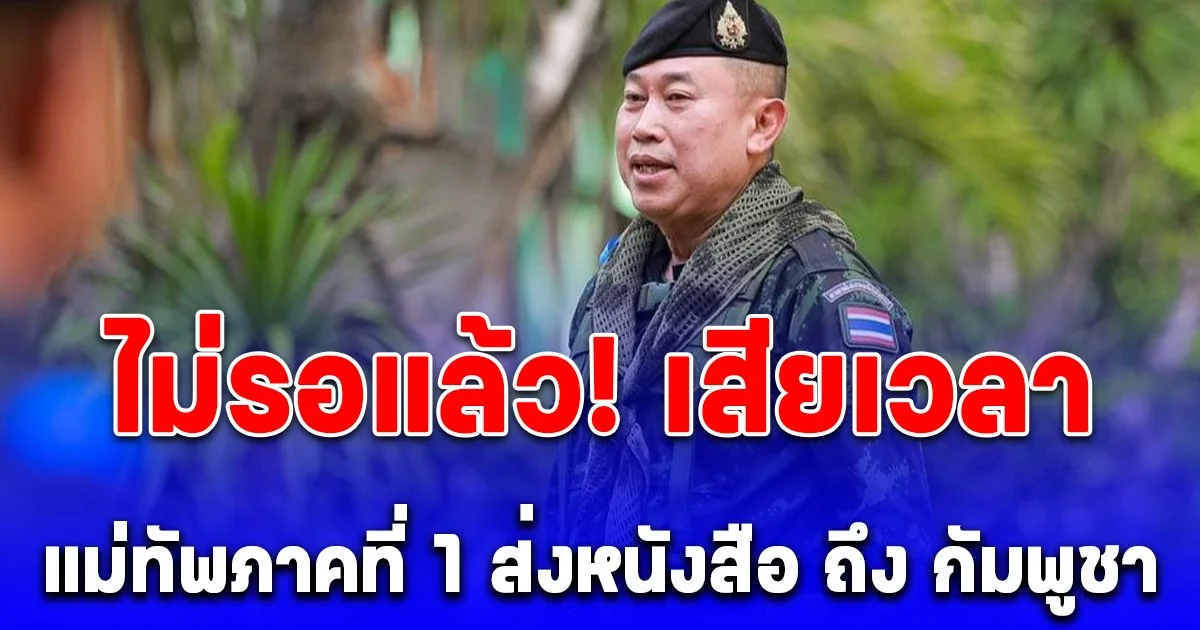 ด่วน! แม่ทัพภาคที่ 1 ส่งหนังสือ ถึง กัมพูชา กรณีแผนอพยพคนออกบ้านหนองจาน-หนองหญ้าแก้ว