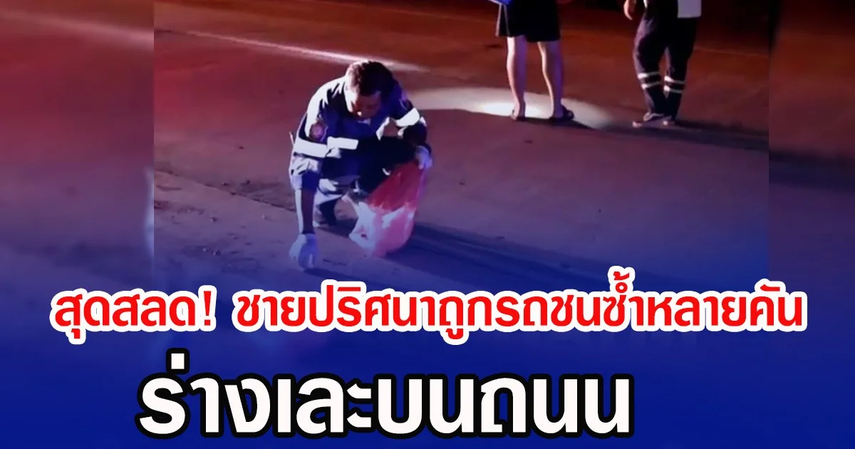 สุดสลด! ชายปริศนาถูกรถชนซ้ำหลายคัน ร่างเละบนถนน