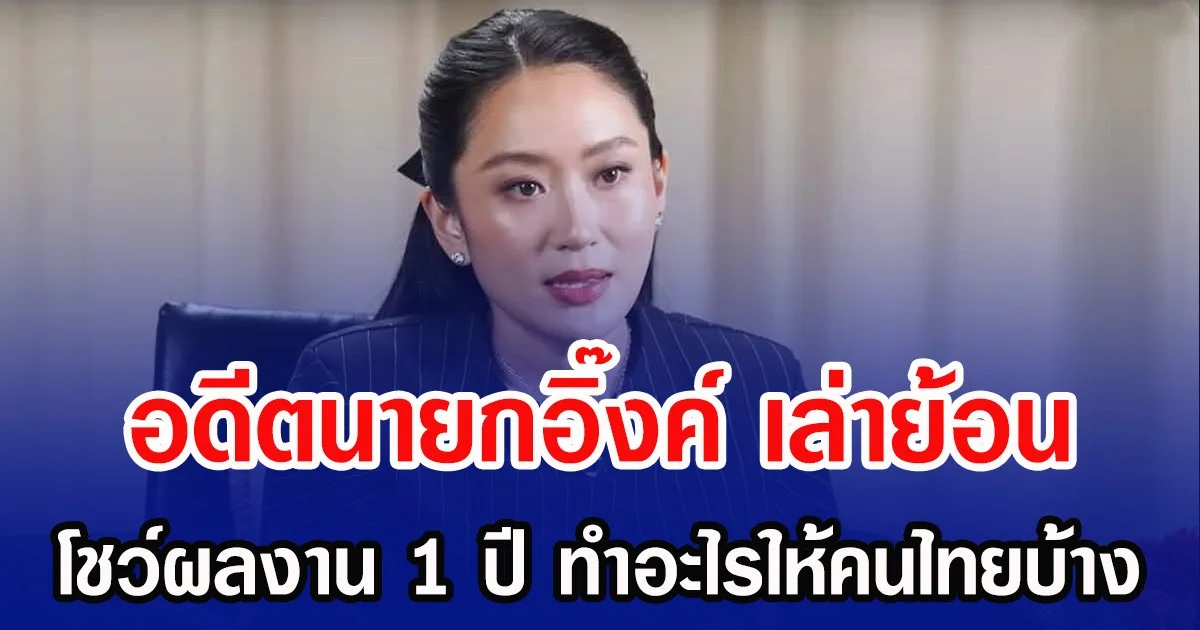 อดีตนายกอิ๊งค์ เล่าย้อน โชว์ผลงาน 1 ปี ทำอะไรให้คนไทยบ้าง