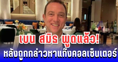 เบน สมิธ ชี้แจงแล้ว! หลังถูกกล่าวหาเกี่ยวข้องแก๊งคอลเซ็นเตอร์ในเขมร
