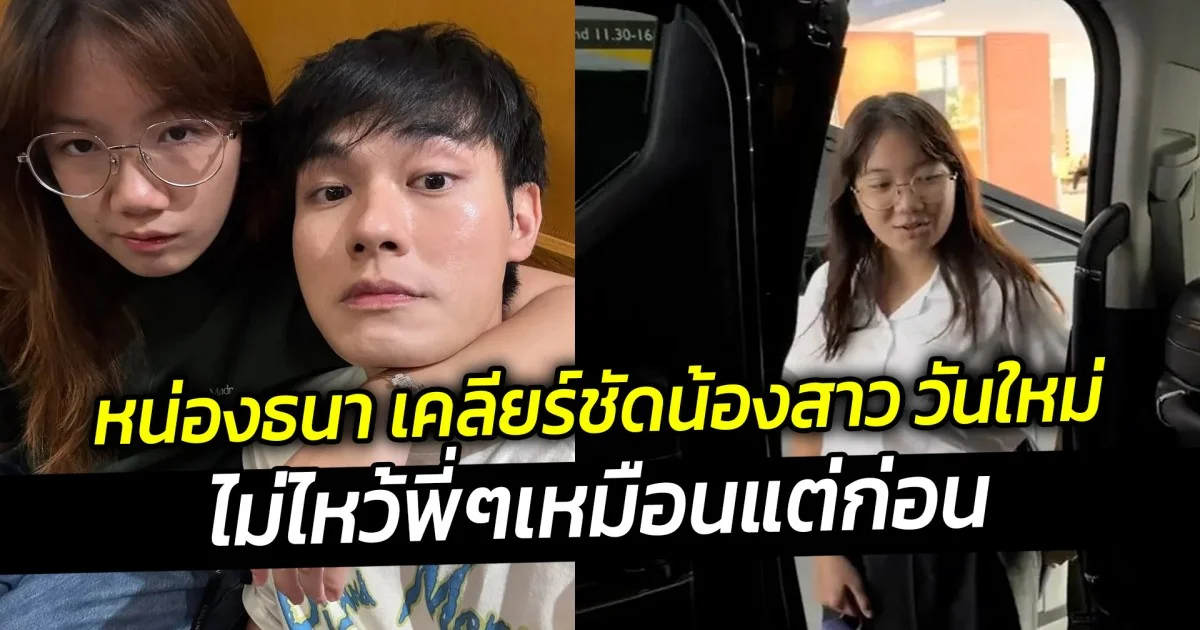 หน่องธนา เคลียร์ชัดน้องสาว วันใหม่ ไม่ไหว้พี่ๆเหมือนแต่ก่อน