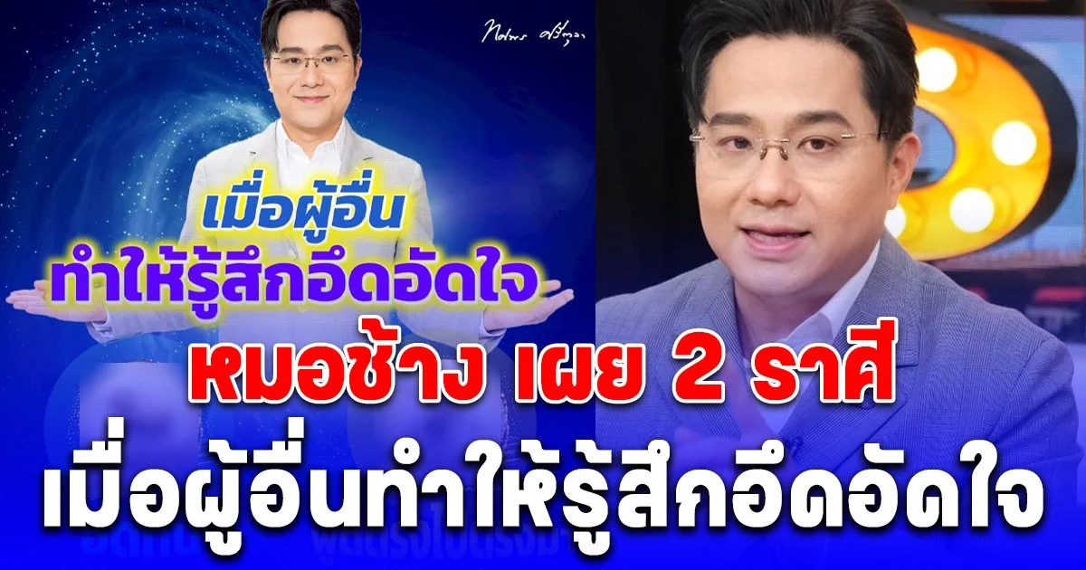 หมอช้าง เผย 2 ราศี เมื่อผู้อื่นทำให้รู้สึกอึดอัดใจ