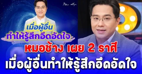 หมอช้าง เผย 2 ราศี เมื่อผู้อื่นทำให้รู้สึกอึดอัดใจ