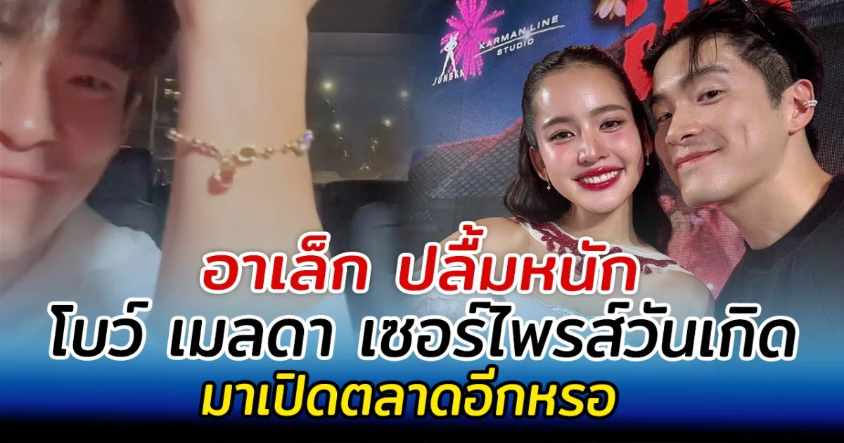 อาเล็ก ปลื้มหนัก โบว์ เมลดา ให้ของขวัญวันเกิดถูกใจมาก