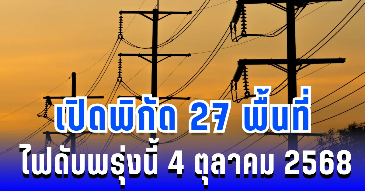 เปิดพิกัด 27 พื้นที่ ไฟดับพรุ่งนี้ 4 ตุลาคม 2568