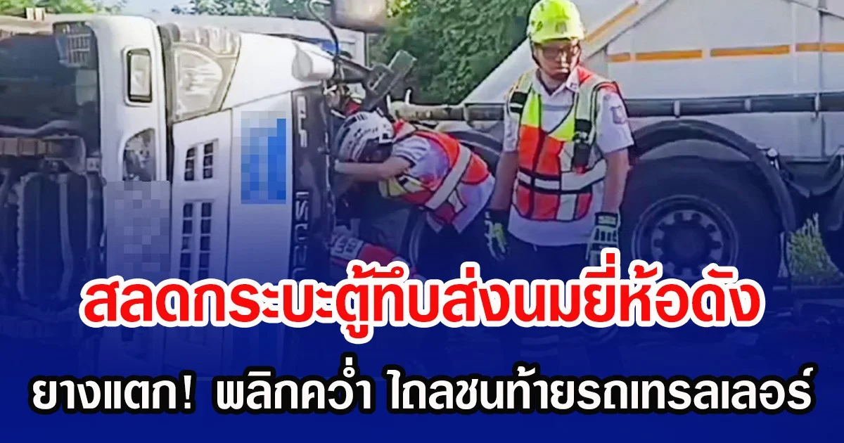 สลดกระบะตู้ทึบส่งนมยี่ห้อดัง ยางแตก! พลิกคว่ำ ไถลชนท้ายรถเทรลเลอร์