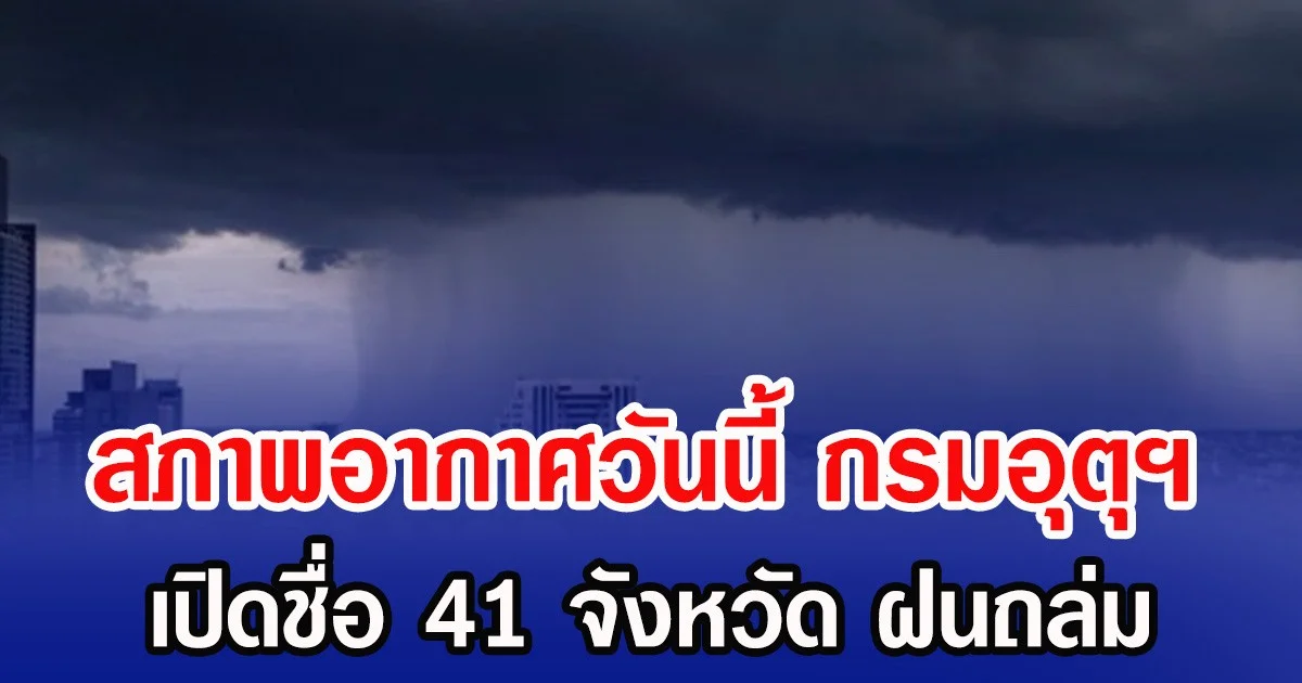 สภาพอากาศวันนี้ กรมอุตุฯ เปิดชื่อ 41 จังหวัด ฝนถล่ม