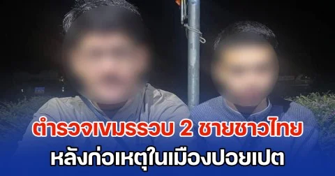 ตำรวจเขมรรวบ 2 ชายชาวไทย หลังก่อเหตุในเมืองปอยเปต ชายแดนกัมพูชา