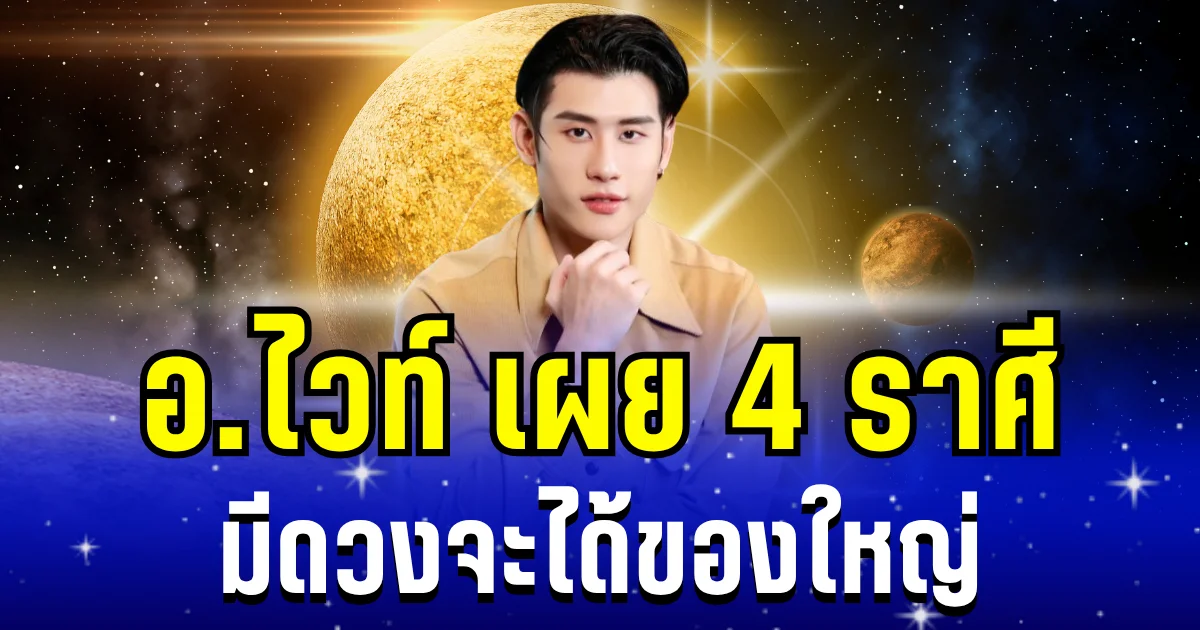 คนมันจะรุ่ง! อ.ไวท์ เผย 4 ราศี มีดวงจะได้ของใหญ่