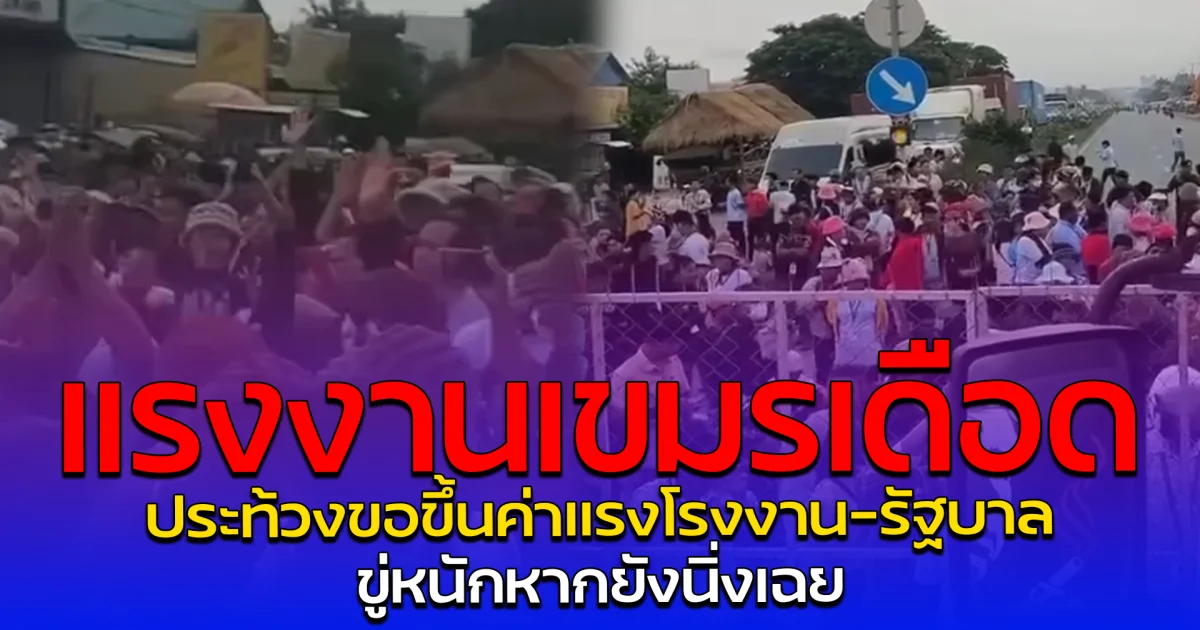 แรงงานเขมรเดือด ประท้วงขอขึ้นค่าแรงโรงงาน-รัฐบาล ขู่หนักหากยังนิ่งเฉย