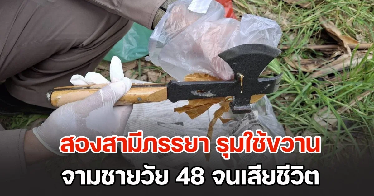 สองสามีภรรยา รุมใช้ขวานจามชายวัย 48 จนเสียชีวิต ก่อนอำพรางไว้เตรียมทำลาย เหตุมาจากหึงหวง