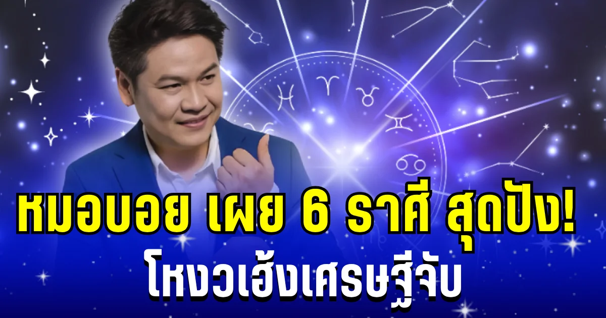 ปังมาก! หมอบอย เผย 6 ราศี โหงวเฮ้งเศรษฐีจับ