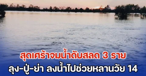 สุดเศร้าจมน้ำดับสลด 3 ราย ลุง-ปู่-ย่า ลงน้ำไปช่วยหลานวัย 14 จนรอด แต่สุดท้ายคนไปช่วยหมดแรง โดนน้ำซัดหายทั้งหมด