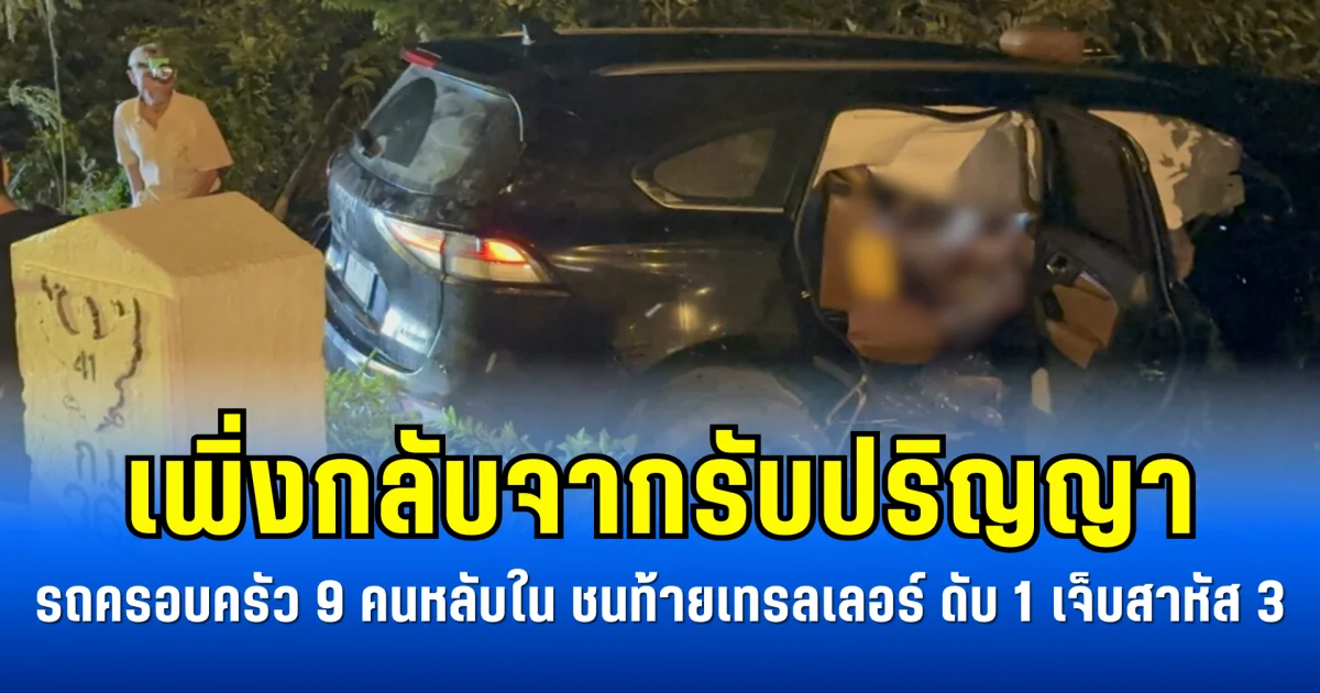 เพิ่งกลับจากรับปริญญา รถครอบครัว 9 คนหลับใน ชนท้ายเทรลเลอร์ ดับ 1 เจ็บสาหัส 3