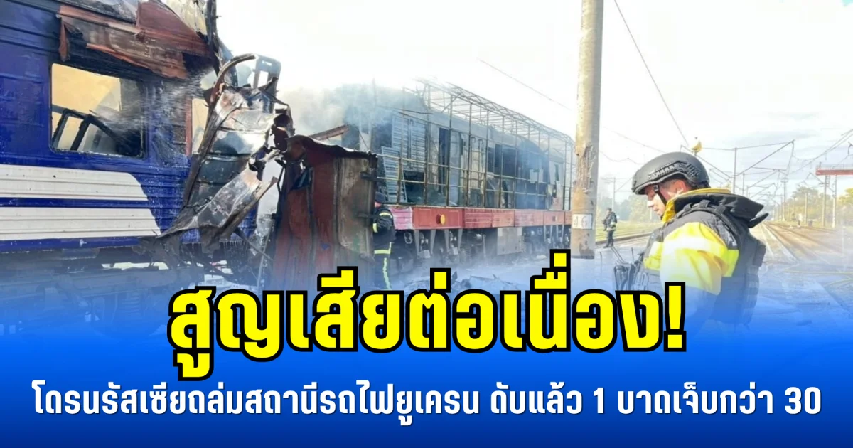 สูญเสียต่อเนื่อง! โดรนรัสเซียถล่มสถานีรถไฟยูเครน ดับแล้ว 1 บาดเจ็บกว่า 30