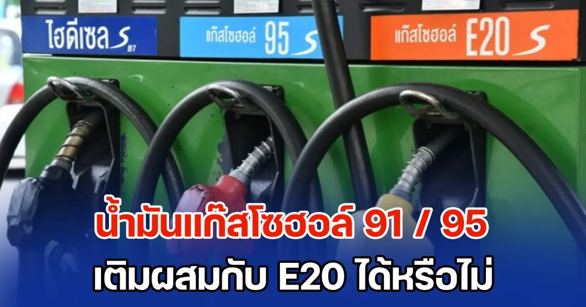 เฉลยแล้ว! น้ำมันแก๊สโซฮอล์ 91 / 95 เติมผสมกับ E20 ได้หรือไม่