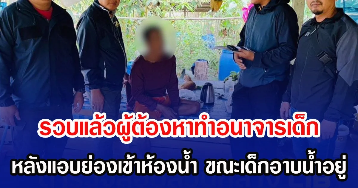 รวบแล้วผู้ต้องหาทำอนาจารเด็ก หลังแอบย่องเข้าห้องน้ำ ขณะเด็กอาบน้ำอยู่