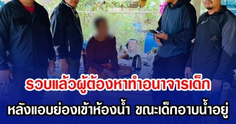 รวบแล้วผู้ต้องหาทำอนาจารเด็ก หลังแอบย่องเข้าห้องน้ำ ขณะเด็กอาบน้ำอยู่