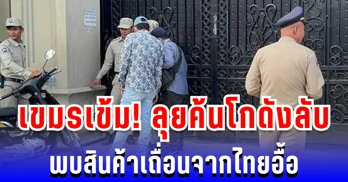 เขมรเข้ม! ศุลกากรลุยค้นโกดังลับ พบสินค้าเถื่อนจากไทยอื้อ