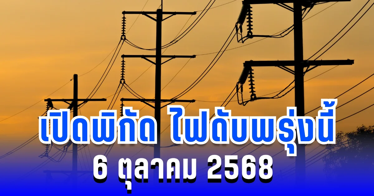 ประกาศแล้ว! เปิดพิกัด ไฟดับพรุ่งนี้ 6 ตุลาคม 2568