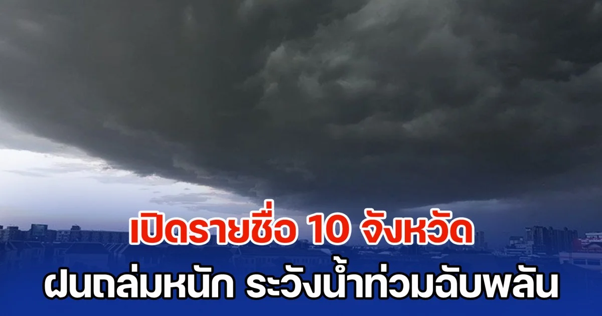 มาแน่ เตรียมรับมือ เปิดรายชื่อ 10 จังหวัด ฝนถล่มหนัก ระวังน้ำท่วมฉับพลัน